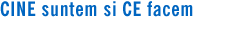 cine suntem si ce facem